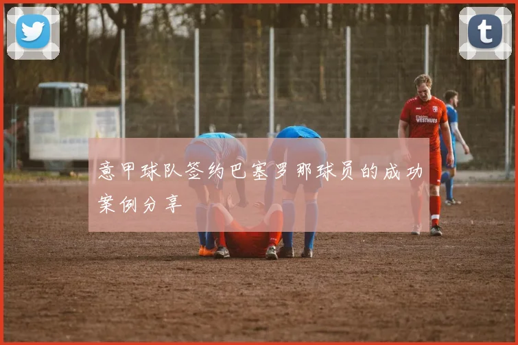 意甲球队签约巴塞罗那球员的成功案例分享