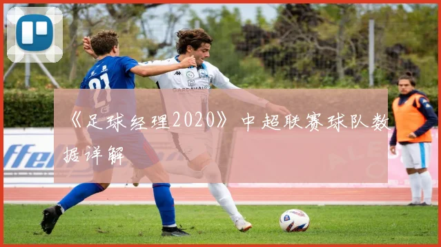 《足球经理2020》中超联赛球队数据详解