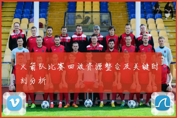 火箭队比赛回放资源整合及关键时刻分析