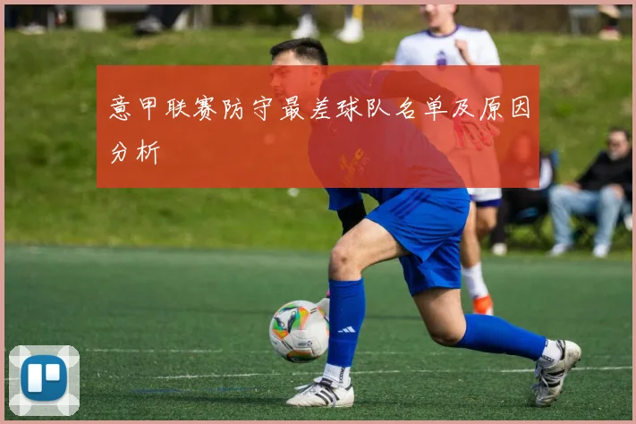 意甲联赛防守最差球队名单及原因分析