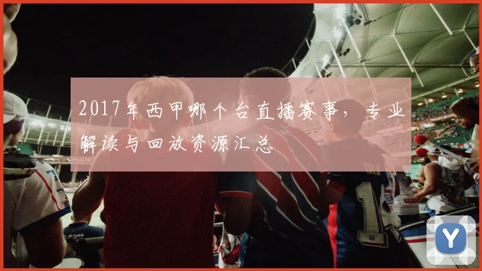 2017年西甲哪个台直播赛事，专业解读与回放资源汇总