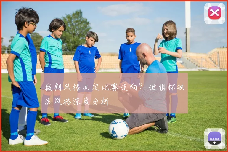 裁判风格决定比赛走向？世俱杯执法风格深度分析