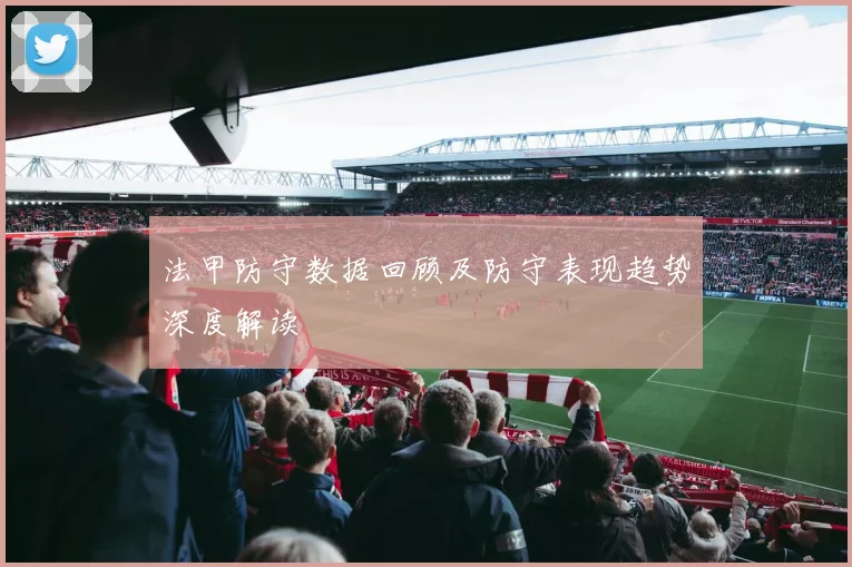 法甲防守数据回顾及防守表现趋势深度解读