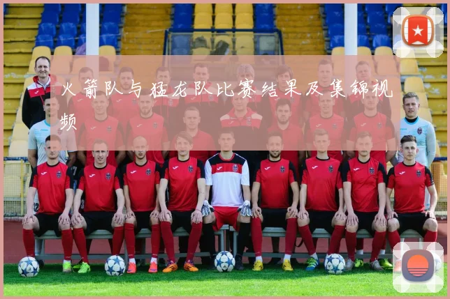 火箭队与猛龙队比赛结果及集锦视频