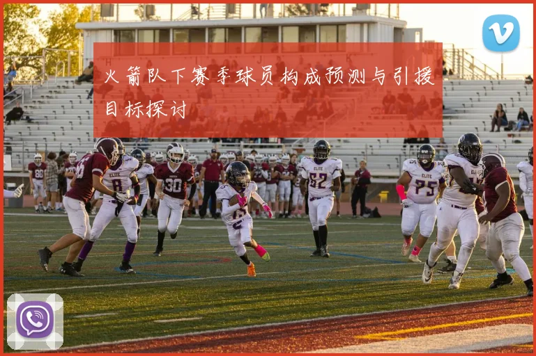 火箭队下赛季球员构成预测与引援目标探讨