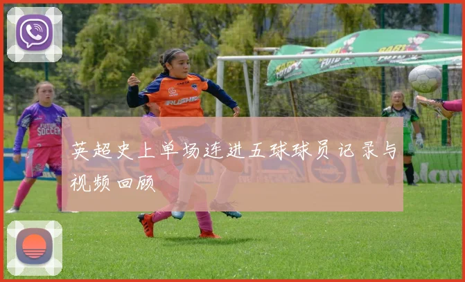英超史上单场连进五球球员记录与视频回顾