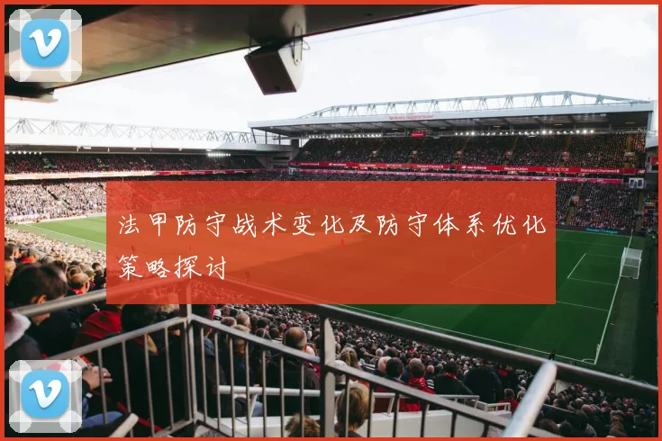 法甲防守战术变化及防守体系优化策略探讨