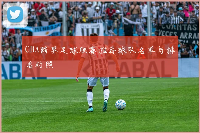 CBA跨界足球联赛推荐球队名单与排名对照