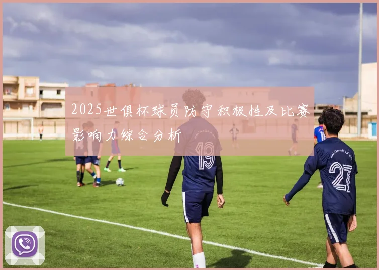 2025世俱杯球员防守积极性及比赛影响力综合分析