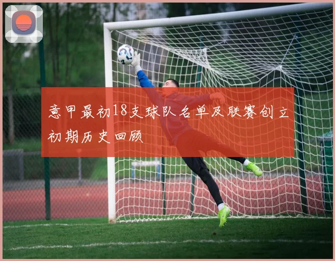 意甲最初18支球队名单及联赛创立初期历史回顾